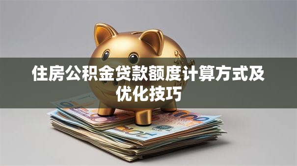 住房公积金贷款额度计算方式及优化技巧