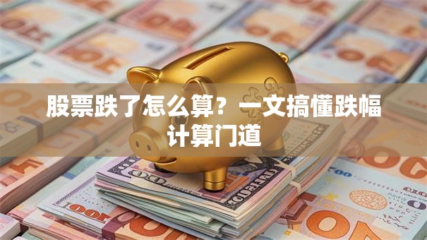 股票跌了怎么算？一文搞懂跌幅计算门道