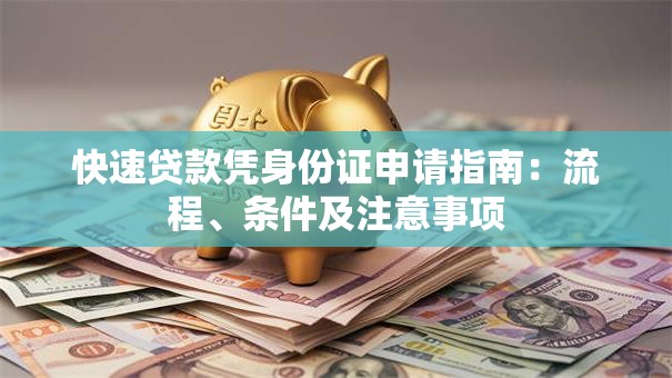 快速贷款凭身份证申请指南：流程、条件及注意事项