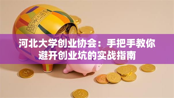 河北大学创业协会：手把手教你避开创业坑的实战指南