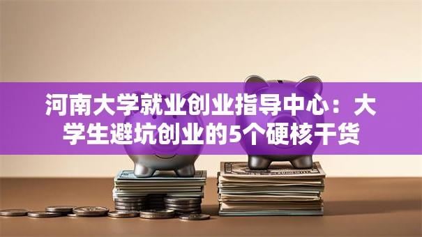 河南大学就业创业指导中心：大学生避坑创业的5个硬核干货