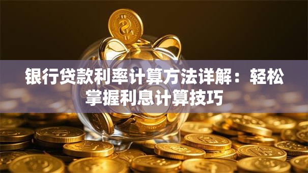银行贷款利率计算方法详解：轻松掌握利息计算技巧