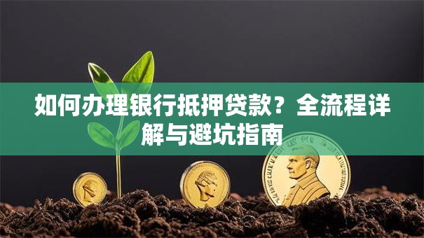 如何办理银行抵押贷款？全流程详解与避坑指南