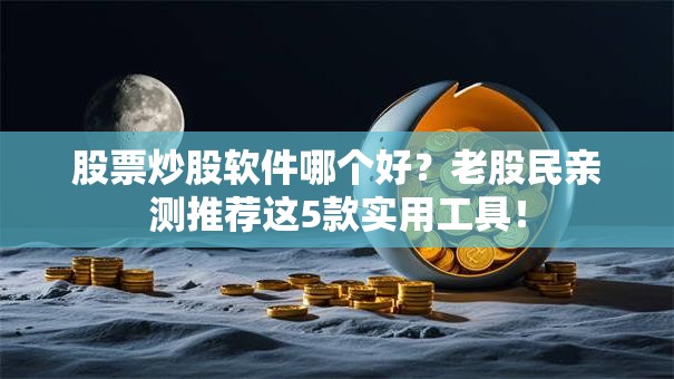 股票炒股软件哪个好？老股民亲测推荐这5款实用工具！