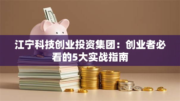 江宁科技创业投资集团：创业者必看的5大实战指南