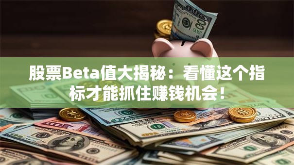 股票Beta值大揭秘：看懂这个指标才能抓住赚钱机会！