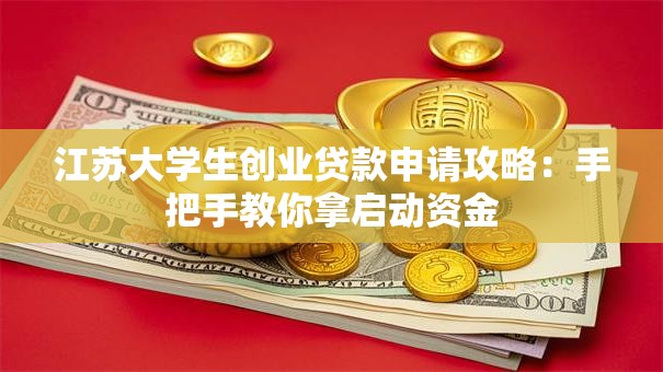 江苏大学生创业贷款申请攻略：手把手教你拿启动资金