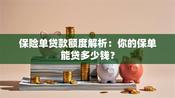 保险单贷款额度解析：你的保单能贷多少钱？
