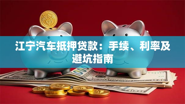 江宁汽车抵押贷款：手续、利率及避坑指南