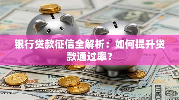银行贷款征信全解析：如何提升贷款通过率？