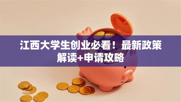 江西大学生创业必看！最新政策解读+申请攻略