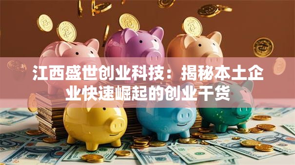江西盛世创业科技：揭秘本土企业快速崛起的创业干货