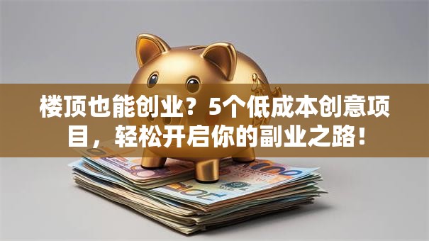 楼顶也能创业？5个低成本创意项目，轻松开启你的副业之路！