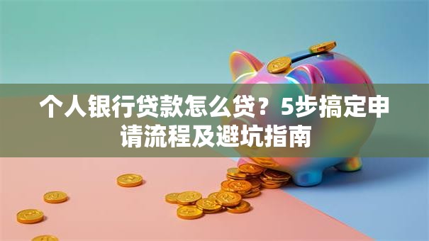 个人银行贷款怎么贷？5步搞定申请流程及避坑指南