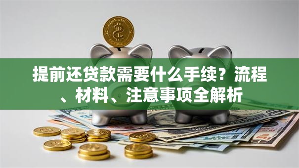 提前还贷款需要什么手续？流程、材料、注意事项全解析
