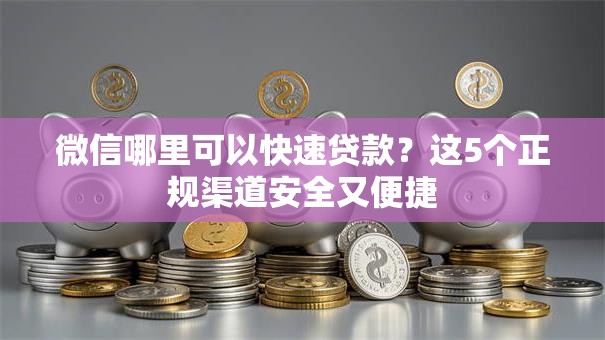 微信哪里可以快速贷款？这5个正规渠道安全又便捷