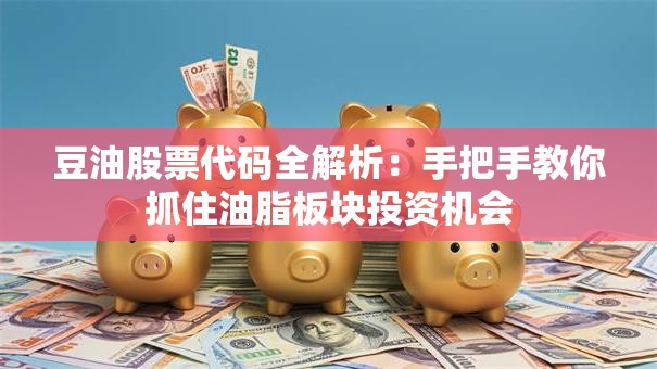 豆油股票代码全解析：手把手教你抓住油脂板块投资机会