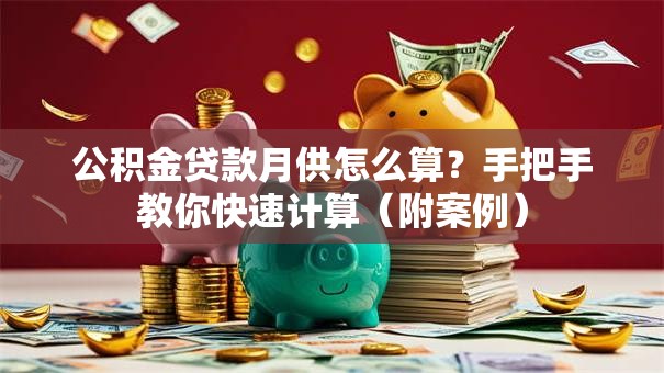 公积金贷款月供怎么算？手把手教你快速计算（附案例）