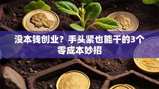 没本钱创业？手头紧也能干的3个零成本妙招