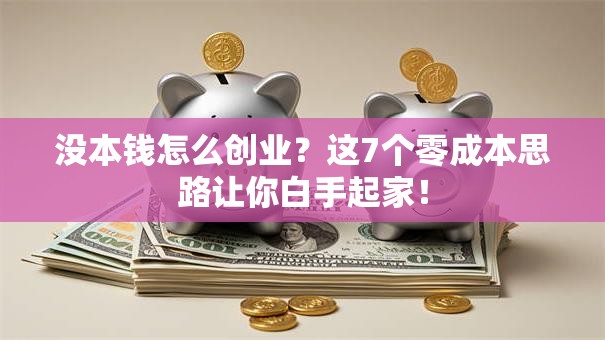 没本钱怎么创业？这7个零成本思路让你白手起家！
