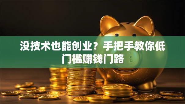 没技术也能创业？手把手教你低门槛赚钱门路