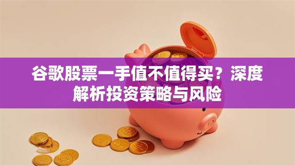 谷歌股票一手值不值得买？深度解析投资策略与风险