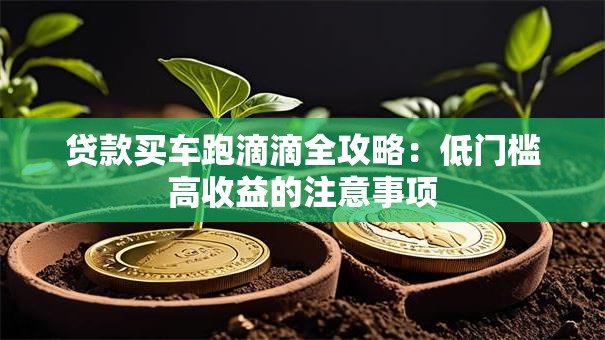 贷款买车跑滴滴全攻略：低门槛高收益的注意事项