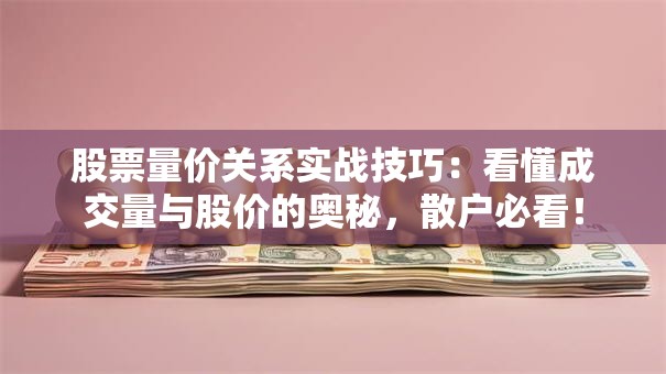 股票量价关系实战技巧：看懂成交量与股价的奥秘，散户必看！