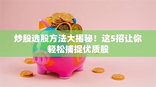 炒股选股方法大揭秘！这5招让你轻松捕捉优质股