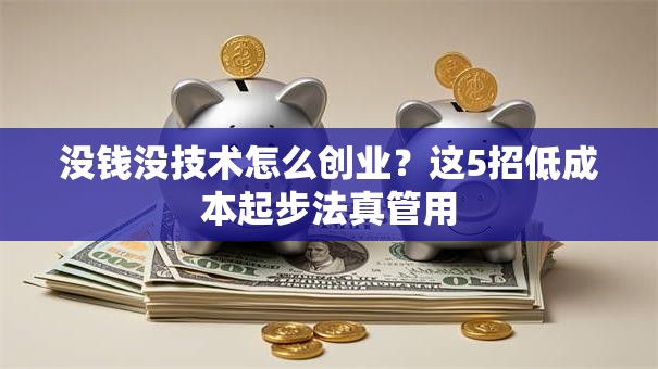 没钱没技术怎么创业？这5招低成本起步法真管用