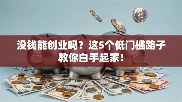 没钱能创业吗？这5个低门槛路子教你白手起家！