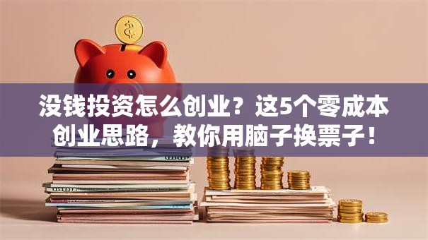 没钱投资怎么创业？这5个零成本创业思路，教你用脑子换票子！
