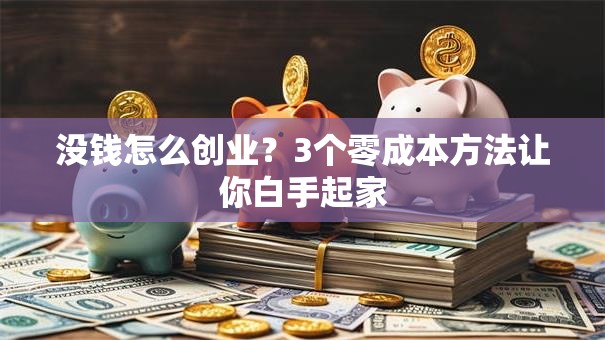 没钱怎么创业？3个零成本方法让你白手起家