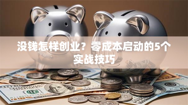 没钱怎样创业？零成本启动的5个实战技巧