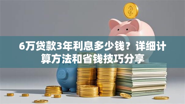6万贷款3年利息多少钱？详细计算方法和省钱技巧分享