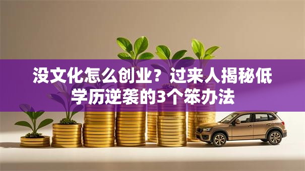 没文化怎么创业？过来人揭秘低学历逆袭的3个笨办法