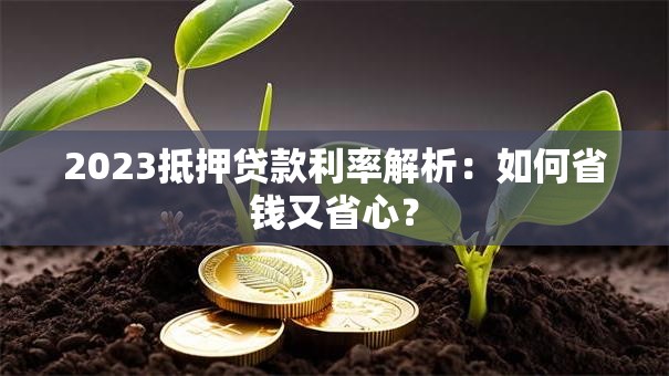2023抵押贷款利率解析：如何省钱又省心？