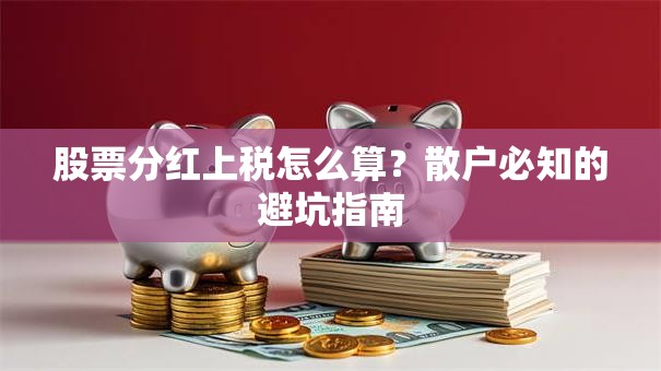 股票分红上税怎么算？散户必知的避坑指南
