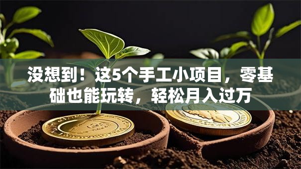没想到！这5个手工小项目，零基础也能玩转，轻松月入过万