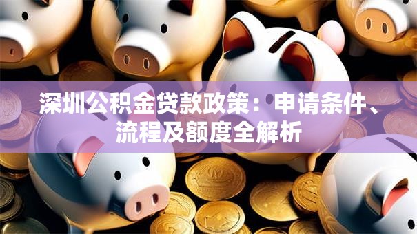 深圳公积金贷款政策：申请条件、流程及额度全解析