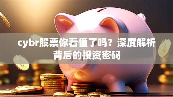 cybr股票你看懂了吗？深度解析背后的投资密码