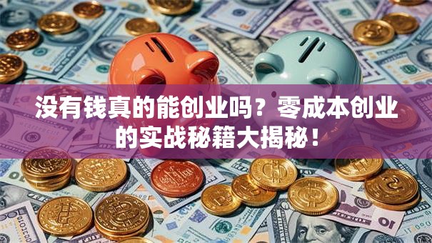 没有钱真的能创业吗？零成本创业的实战秘籍大揭秘！