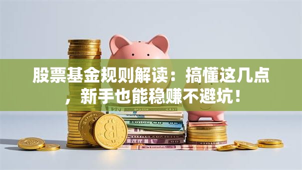 股票基金规则解读：搞懂这几点，新手也能稳赚不避坑！