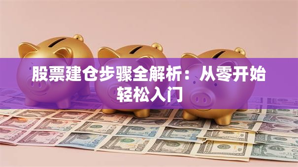 股票建仓步骤全解析：从零开始轻松入门