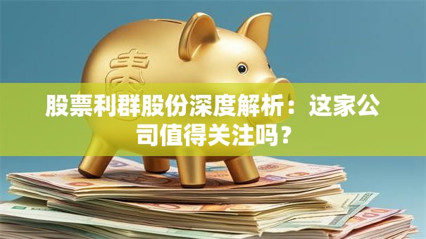 股票利群股份深度解析：这家公司值得关注吗？