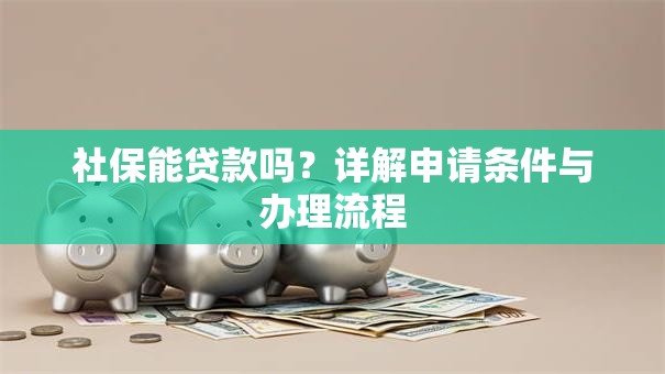 社保能贷款吗？详解申请条件与办理流程