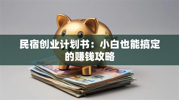 民宿创业计划书：小白也能搞定的赚钱攻略