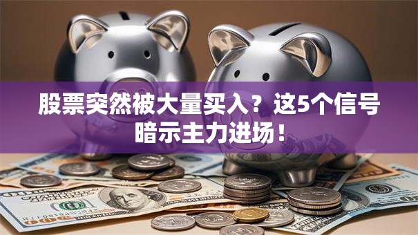 股票突然被大量买入？这5个信号暗示主力进场！