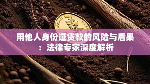用他人身份证贷款的风险与后果：法律专家深度解析