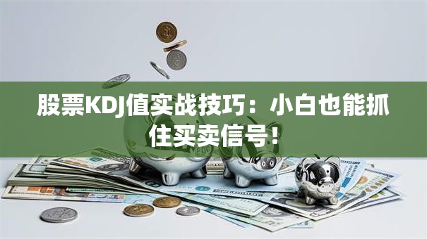股票KDJ值实战技巧：小白也能抓住买卖信号！